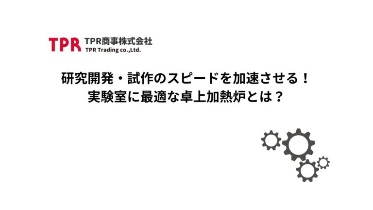 研究開発や試作のスピードを加速する卓上加熱炉を紹介