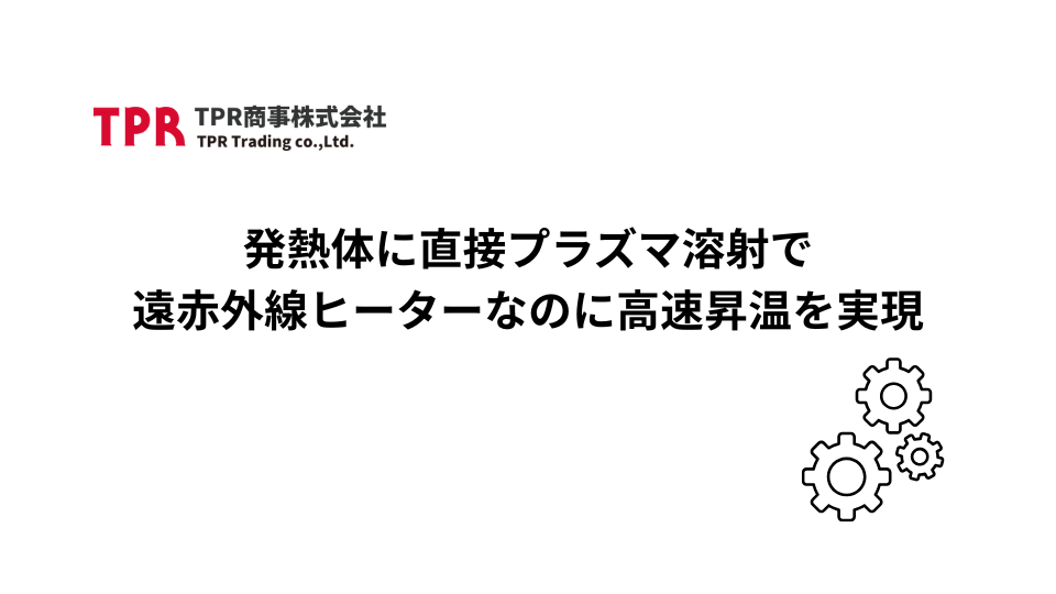 発熱体に直接プラズマ溶射で遠赤外線ヒーターなのに高速昇温を実現のサムネイル画像
