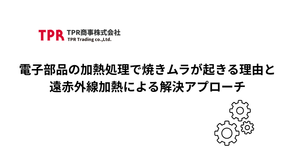 電子部品の加熱処理で焼きムラが起きる理由と遠赤外線加熱による解決アプローチを解説
