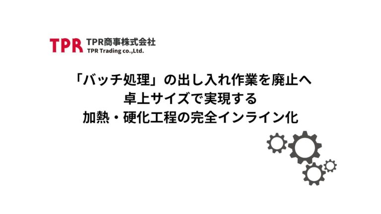 「バッチ処理」の出し入れ作業を廃止へ｜卓上サイズで実現する、加熱・硬化工程の完全インライン化
